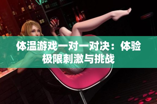 体温游戏一对一对决：体验极限刺激与挑战