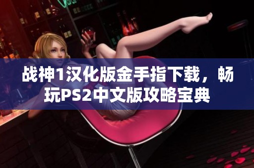 战神1汉化版金手指下载，畅玩PS2中文版攻略宝典