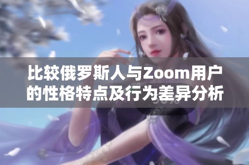 比较俄罗斯人与Zoom用户的性格特点及行为差异分析