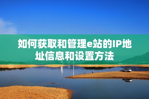 如何获取和管理e站的IP地址信息和设置方法