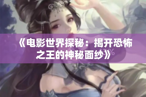 《电影世界探秘：揭开恐怖之王的神秘面纱》