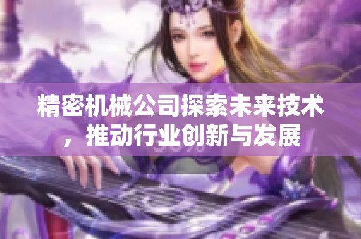 精密机械公司探索未来技术，推动行业创新与发展