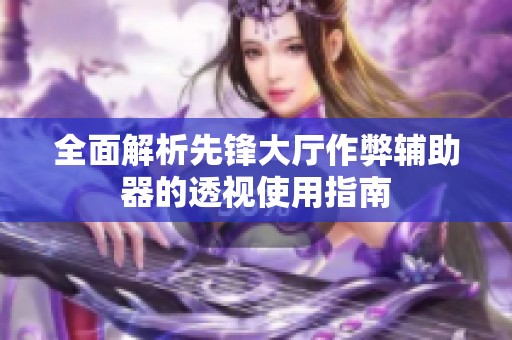 全面解析先锋大厅作弊辅助器的透视使用指南