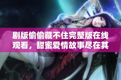 剧版偷偷藏不住完整版在线观看，甜蜜爱情故事尽在其中