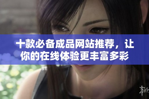 十款必备成品网站推荐，让你的在线体验更丰富多彩