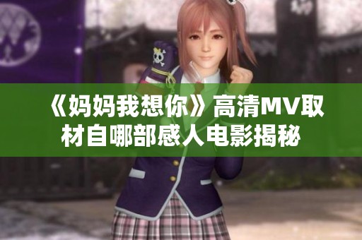 《妈妈我想你》高清MV取材自哪部感人电影揭秘
