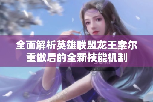 全面解析英雄联盟龙王索尔重做后的全新技能机制