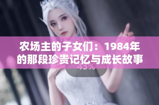 农场主的子女们：1984年的那段珍贵记忆与成长故事