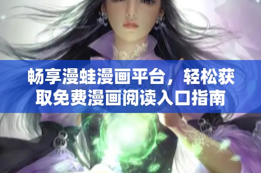 畅享漫蛙漫画平台，轻松获取免费漫画阅读入口指南