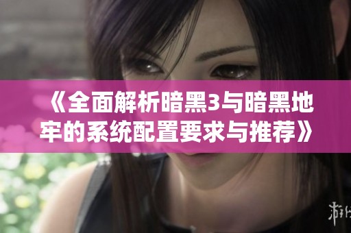 《全面解析暗黑3与暗黑地牢的系统配置要求与推荐》