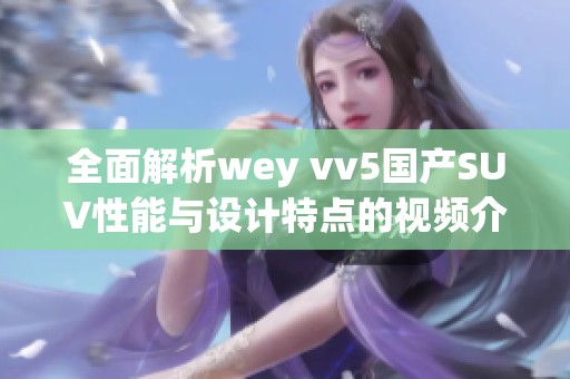全面解析wey vv5国产SUV性能与设计特点的视频介绍