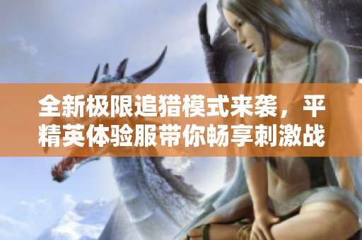 全新极限追猎模式来袭，平精英体验服带你畅享刺激战斗乐趣