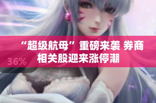 “超级航母”重磅来袭 券商相关股迎来涨停潮