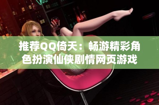 推荐QQ倚天：畅游精彩角色扮演仙侠剧情网页游戏