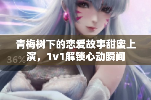 青梅树下的恋爱故事甜蜜上演，1v1解锁心动瞬间