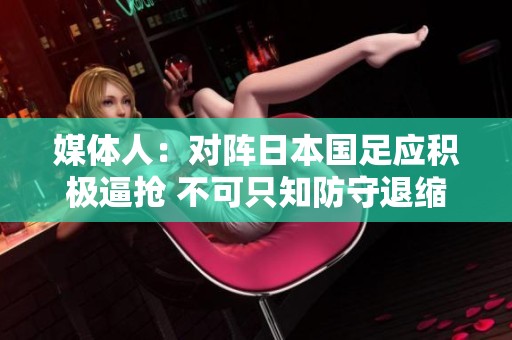 媒体人：对阵日本国足应积极逼抢 不可只知防守退缩