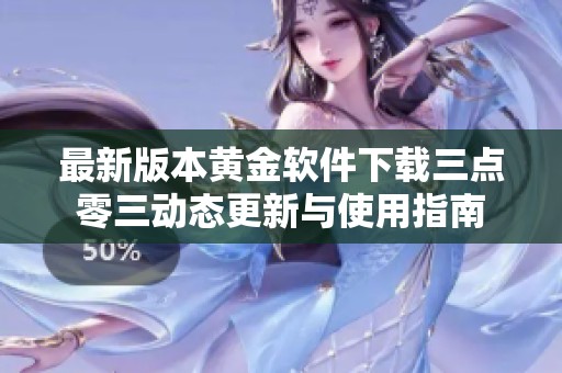 最新版本黄金软件下载三点零三动态更新与使用指南