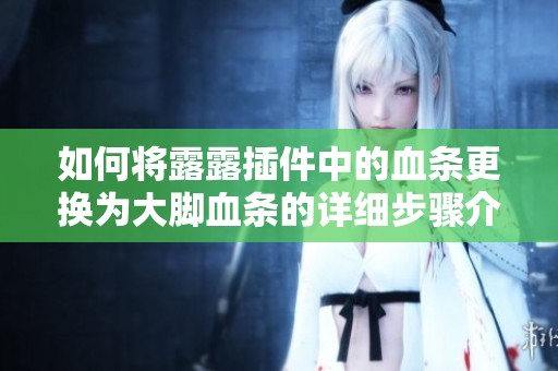 如何将露露插件中的血条更换为大脚血条的详细步骤介绍
