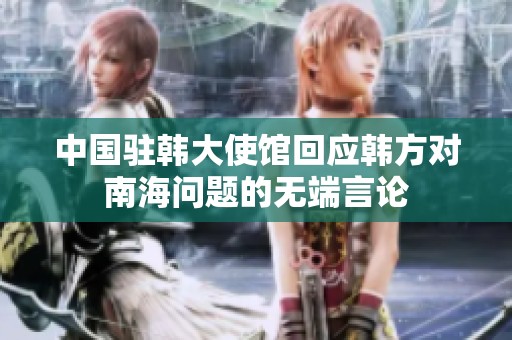 中国驻韩大使馆回应韩方对南海问题的无端言论