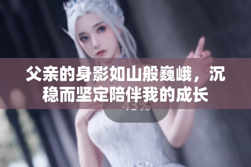 父亲的身影如山般巍峨，沉稳而坚定陪伴我的成长
