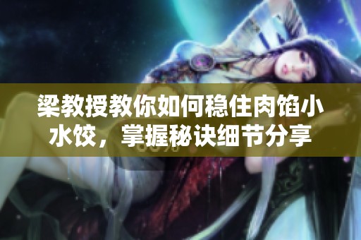 梁教授教你如何稳住肉馅小水饺，掌握秘诀细节分享