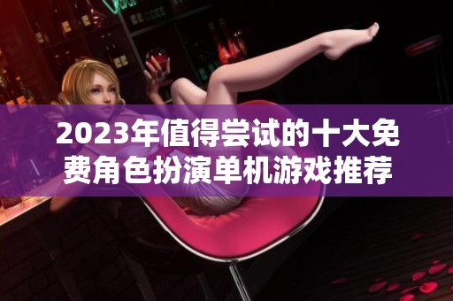 2023年值得尝试的十大免费角色扮演单机游戏推荐