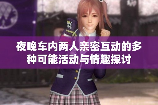 夜晚车内两人亲密互动的多种可能活动与情趣探讨