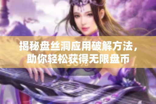 揭秘盘丝洞应用破解方法，助你轻松获得无限盘币
