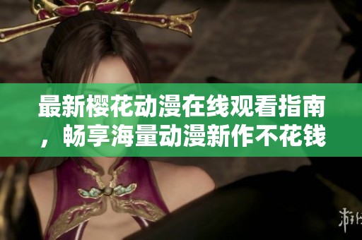 最新樱花动漫在线观看指南，畅享海量动漫新作不花钱