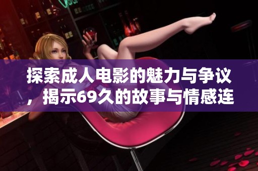 探索成人电影的魅力与争议，揭示69久的故事与情感连接