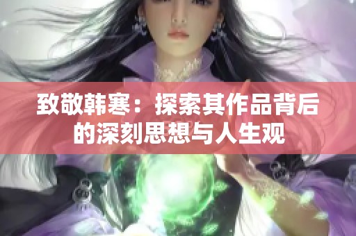 致敬韩寒：探索其作品背后的深刻思想与人生观