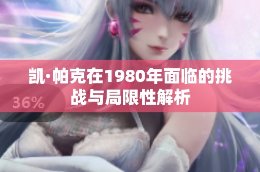 凯·帕克在1980年面临的挑战与局限性解析