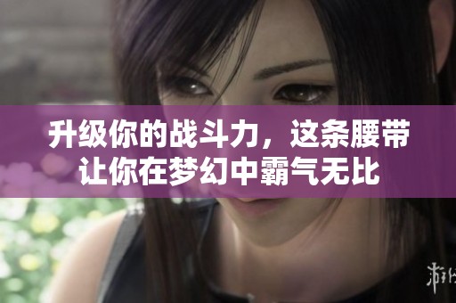升级你的战斗力，这条腰带让你在梦幻中霸气无比