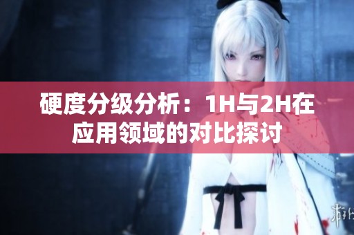 硬度分级分析：1H与2H在应用领域的对比探讨