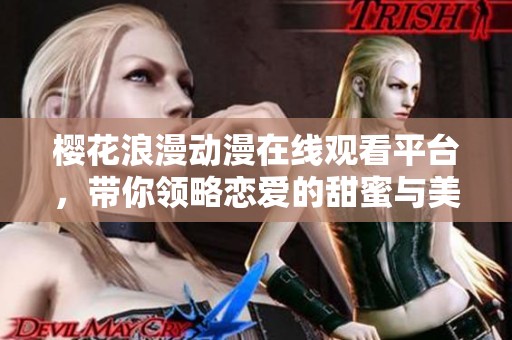 樱花浪漫动漫在线观看平台，带你领略恋爱的甜蜜与美好