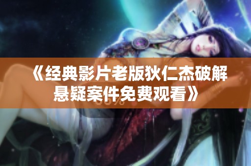 《经典影片老版狄仁杰破解悬疑案件免费观看》
