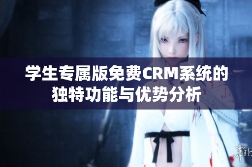 学生专属版免费CRM系统的独特功能与优势分析
