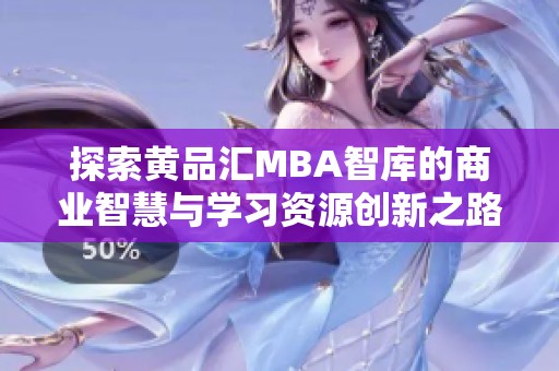 探索黄品汇MBA智库的商业智慧与学习资源创新之路