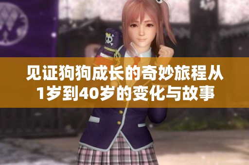 见证狗狗成长的奇妙旅程从1岁到40岁的变化与故事