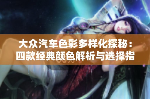 大众汽车色彩多样化探秘：四款经典颜色解析与选择指南