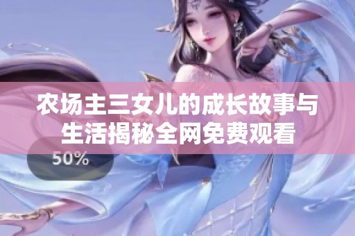 农场主三女儿的成长故事与生活揭秘全网免费观看