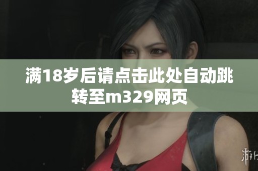 满18岁后请点击此处自动跳转至m329网页