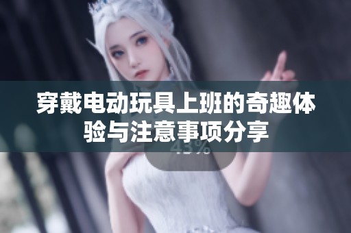 穿戴电动玩具上班的奇趣体验与注意事项分享