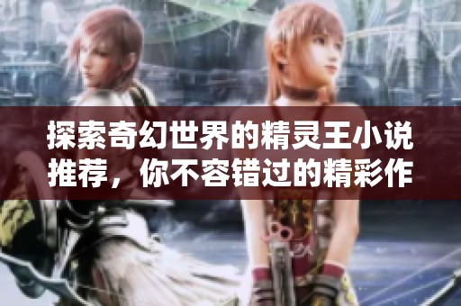 探索奇幻世界的精灵王小说推荐，你不容错过的精彩作品