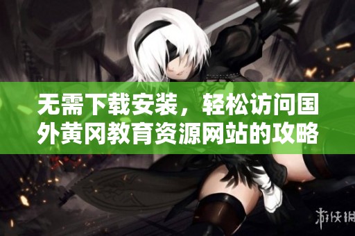 无需下载安装，轻松访问国外黄冈教育资源网站的攻略