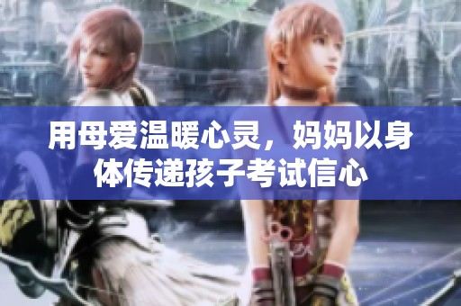 用母爱温暖心灵，妈妈以身体传递孩子考试信心