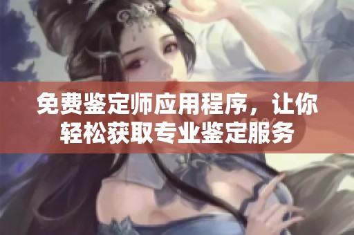 免费鉴定师应用程序，让你轻松获取专业鉴定服务