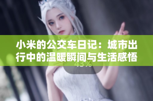 小米的公交车日记：城市出行中的温暖瞬间与生活感悟