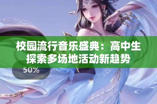 校园流行音乐盛典：高中生探索多场地活动新趋势