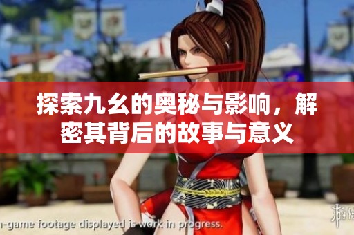 探索九幺的奥秘与影响，解密其背后的故事与意义